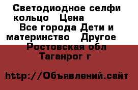 Светодиодное селфи кольцо › Цена ­ 1 490 - Все города Дети и материнство » Другое   . Ростовская обл.,Таганрог г.